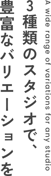 3種類のスタジオで、豊富なバリエーションを